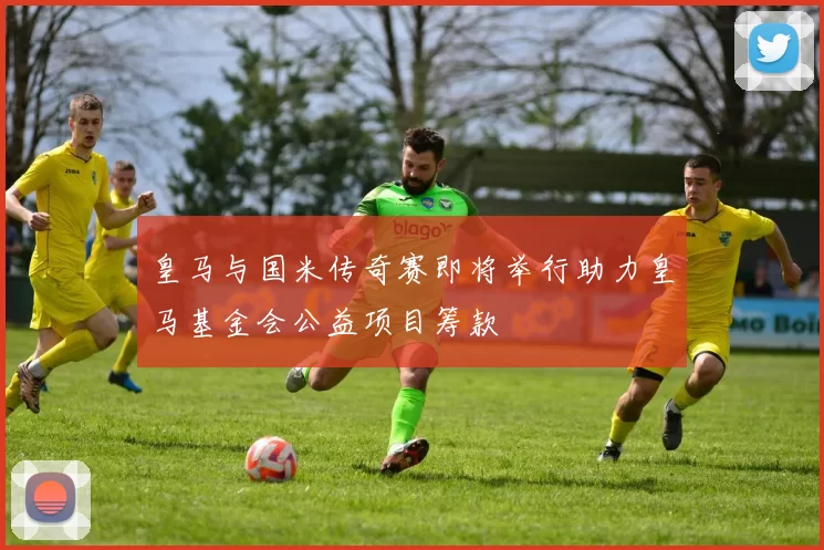 皇马与国米传奇赛即将举行助力皇马基金会公益项目筹款