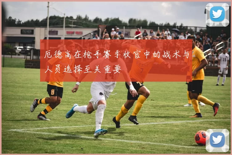 厄德高在枪手赛季收官中的战术与人员选择至关重要