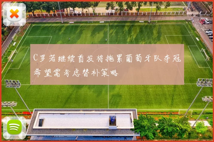 C罗若继续首发将拖累葡萄牙队夺冠希望需考虑替补策略