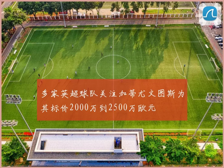 多家英超球队关注加蒂尤文图斯为其标价2000万到2500万欧元