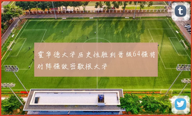 霍华德大学历史性胜利晋级64强将对阵强敌密歇根大学