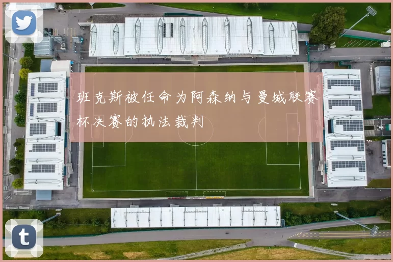 班克斯被任命为阿森纳与曼城联赛杯决赛的执法裁判