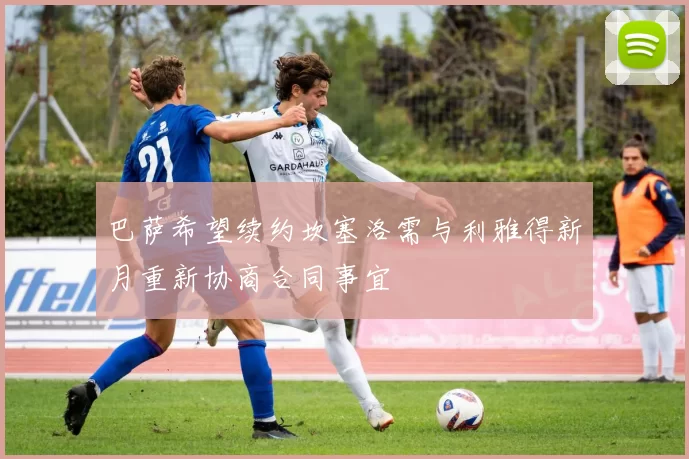 巴萨希望续约坎塞洛需与利雅得新月重新协商合同事宜