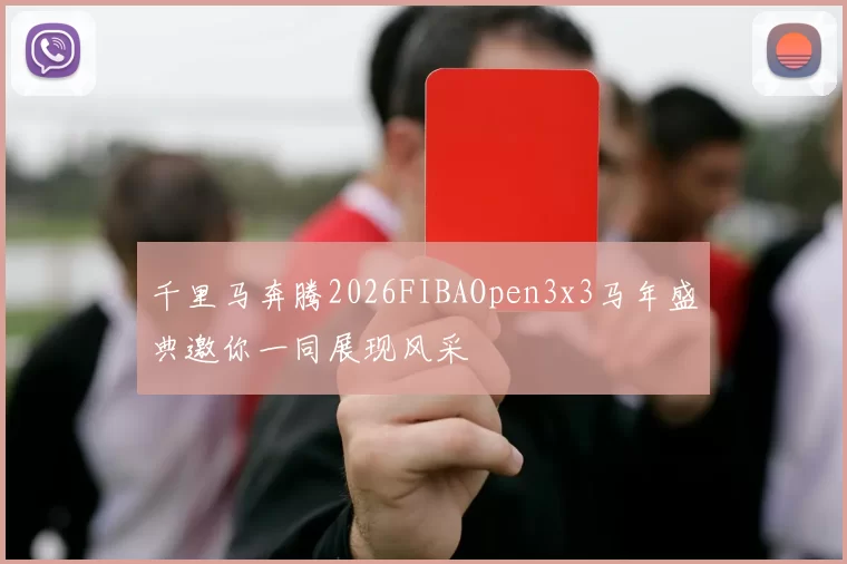 千里马奔腾2026FIBAOpen3x3马年盛典邀你一同展现风采